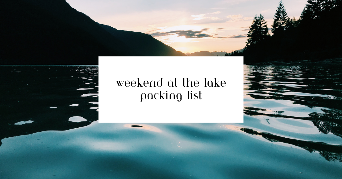 What To Pack For a Weekend At The Lake